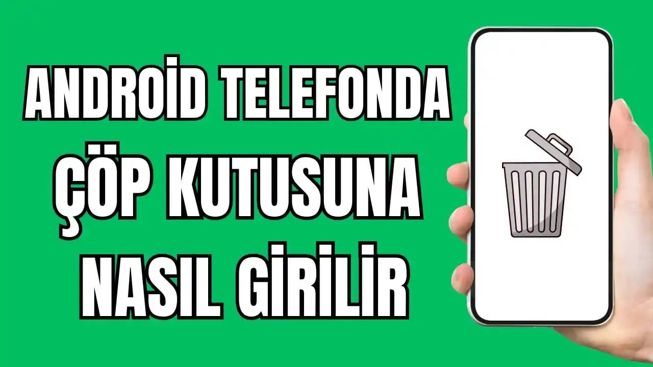 Android Telefonlarda Çöp Kutusu Nedir ve Nasıl Kullanılır